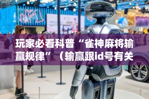 玩家必看科普“雀神麻将输赢规律”（输赢跟id号有关系吗)