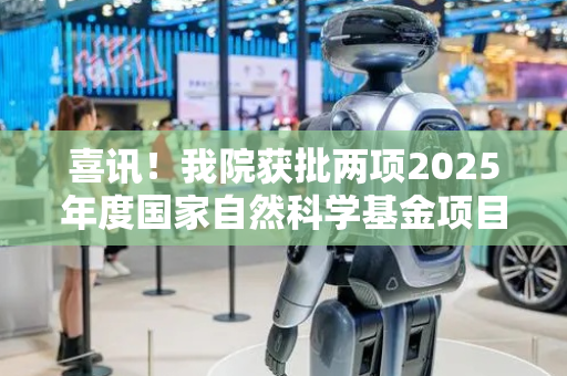 喜讯！我院获批两项2025年度国家自然科学基金项目