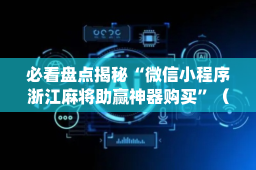 必看盘点揭秘“微信小程序浙江麻将助赢神器购买”（有什么规律)