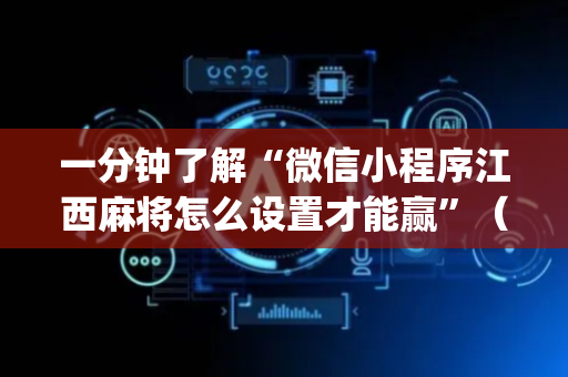一分钟了解“微信小程序江西麻将怎么设置才能赢”（赢的技巧规律)