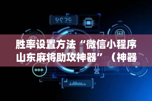 胜率设置方法“微信小程序山东麻将助攻神器”（神器最新免费)