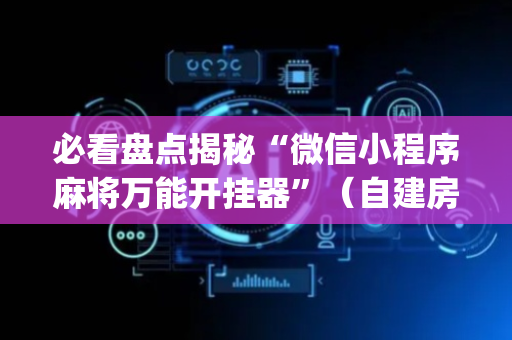 必看盘点揭秘“微信小程序麻将万能开挂器”（自建房怎么拿好牌)