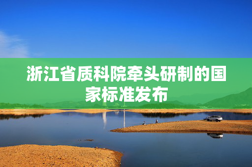 浙江省质科院牵头研制的国家标准发布