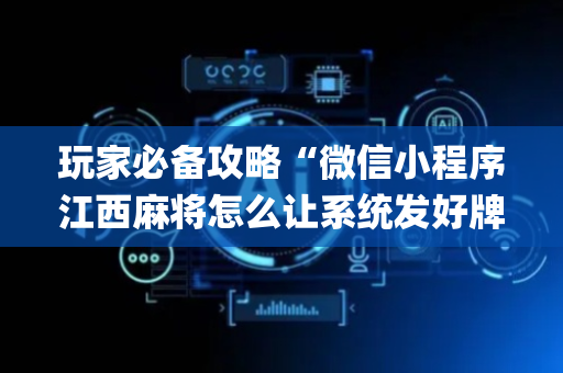 玩家必备攻略“微信小程序江西麻将怎么让系统发好牌”（插件开挂免费AI)