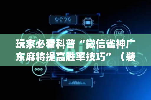 玩家必看科普“微信雀神广东麻将提高胜率技巧”（装挂怎么安装)