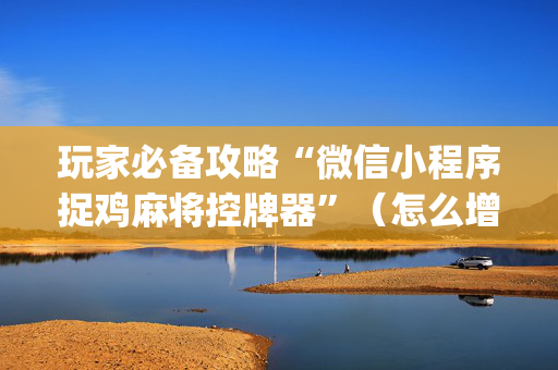 玩家必备攻略“微信小程序捉鸡麻将控牌器”（怎么增加胜率)