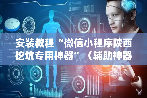安装教程“微信小程序陕西挖坑专用神器”（辅助神器免费)