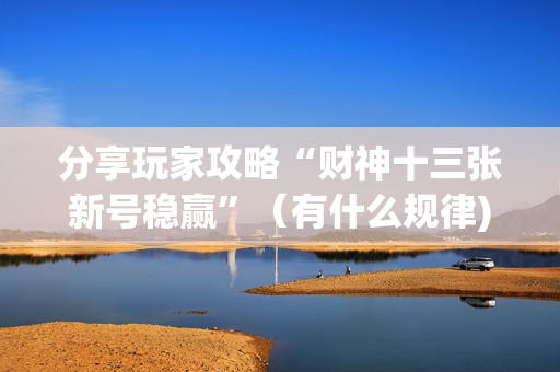 分享玩家攻略“财神十三张新号稳赢”（有什么规律)