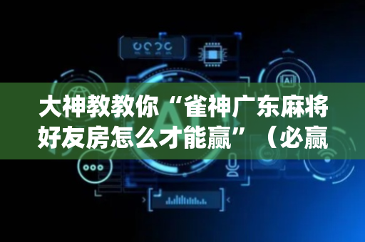 大神教教你“雀神广东麻将好友房怎么才能赢”（必赢神器)