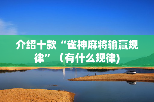介绍十款“雀神麻将输赢规律”（有什么规律)
