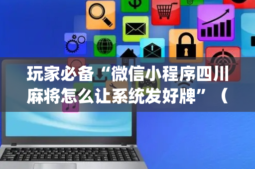 玩家必备“微信小程序四川麻将怎么让系统发好牌”（助赢神器购买)