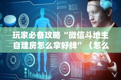 玩家必备攻略“微信斗地主自建房怎么拿好牌”（怎么提高胜率)