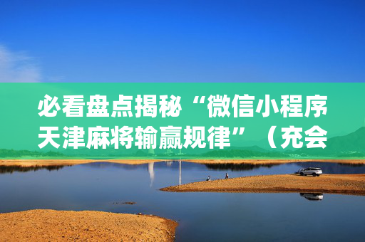 必看盘点揭秘“微信小程序天津麻将输赢规律”（充会员胜率高)