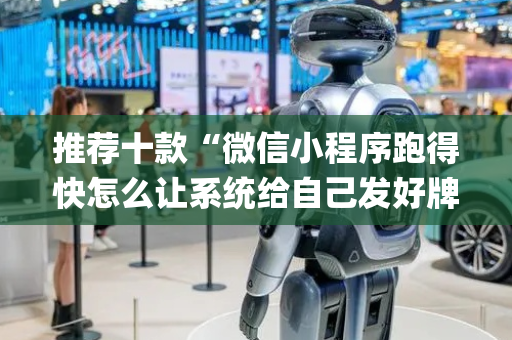 推荐十款“微信小程序跑得快怎么让系统给自己发好牌”（如何让系统发好牌)