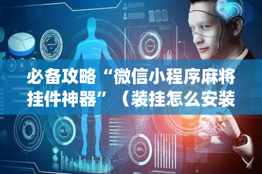 必备攻略“微信小程序麻将挂件神器”（装挂怎么安装)