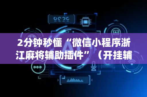 2分钟秒懂“微信小程序浙江麻将辅助插件”（开挂辅助器脚本)