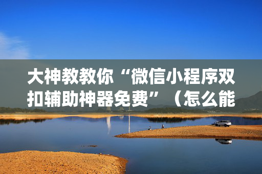 大神教教你“微信小程序双扣辅助神器免费”（怎么能得到好牌)
