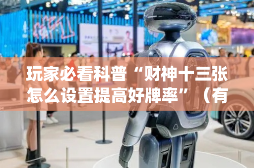 玩家必看科普“财神十三张怎么设置提高好牌率”（有什么诀窍)