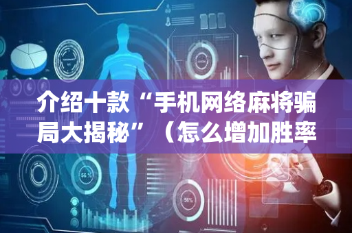 介绍十款“手机网络麻将骗局大揭秘”（怎么增加胜率)