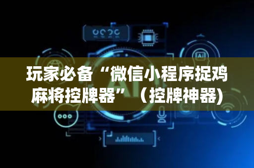 玩家必备“微信小程序捉鸡麻将控牌器”（控牌神器)