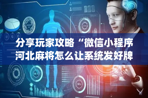 分享玩家攻略“微信小程序河北麻将怎么让系统发好牌”（为什么有人一直赢)