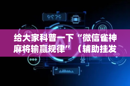 给大家科普一下“微信雀神麻将输赢规律”（辅助挂发牌规律)