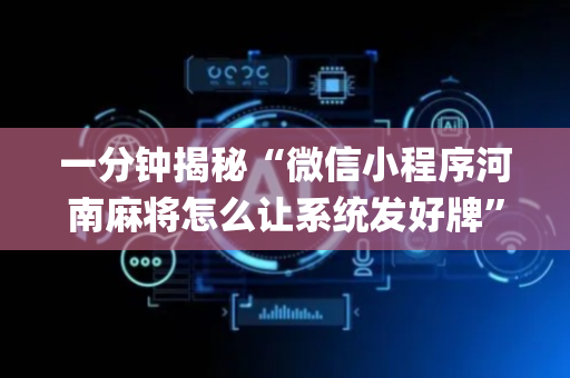一分钟揭秘“微信小程序河南麻将怎么让系统发好牌”（可以设置输赢吗)