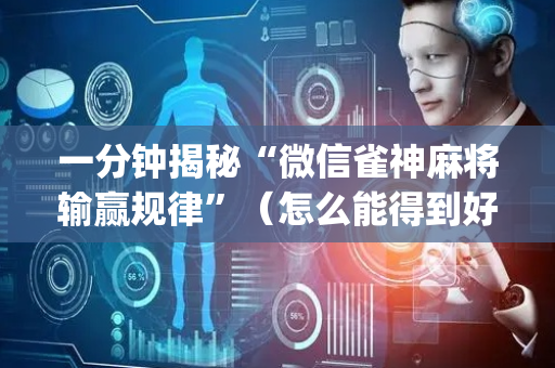 一分钟揭秘“微信雀神麻将输赢规律”（怎么能得到好牌)