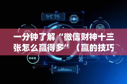 一分钟了解“微信财神十三张怎么赢得多”（赢的技巧规律)