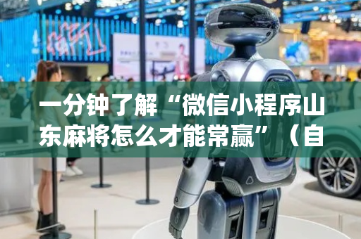 一分钟了解“微信小程序山东麻将怎么才能常赢”（自建房怎么赢)