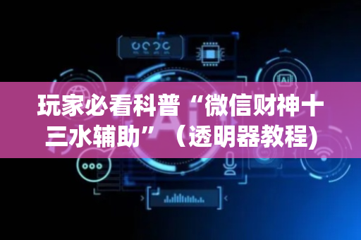 玩家必看科普“微信财神十三水辅助”（透明器教程)