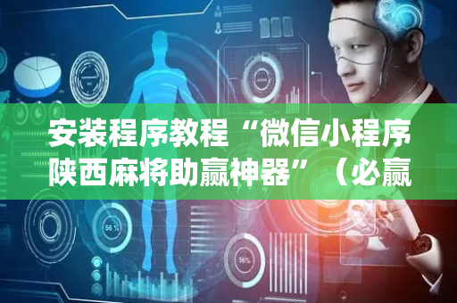 安装程序教程“微信小程序陕西麻将助赢神器”（必赢神器免费安装)