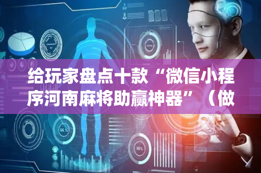 给玩家盘点十款“微信小程序河南麻将助赢神器”（做弊器软件下载)