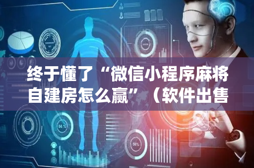 终于懂了“微信小程序麻将自建房怎么赢”（软件出售)