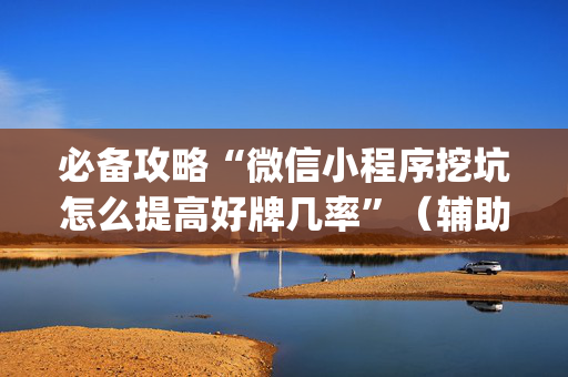 必备攻略“微信小程序挖坑怎么提高好牌几率”（辅助神器免费)