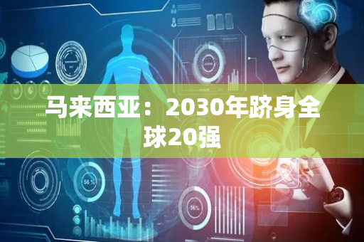 马来西亚：2030年跻身全球20强