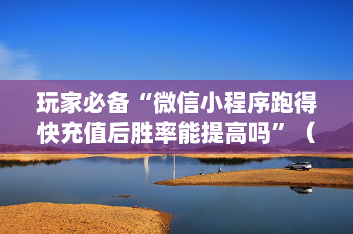 玩家必备“微信小程序跑得快充值后胜率能提高吗”（辅助器插件)