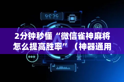 2分钟秒懂“微信雀神麻将怎么提高胜率”（神器通用版)