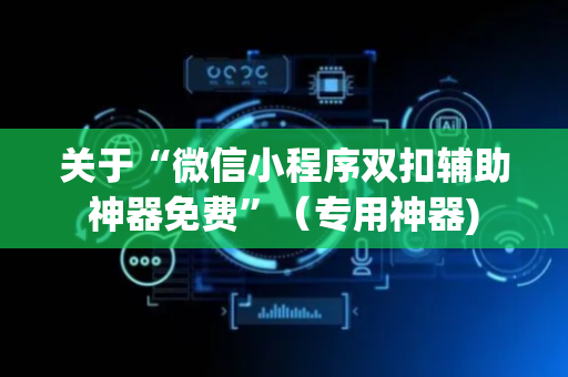 关于“微信小程序双扣辅助神器免费”（专用神器)