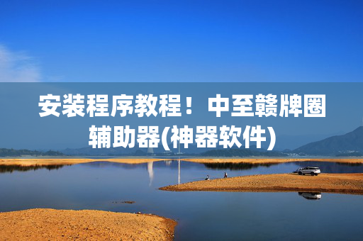 安装程序教程！中至赣牌圈辅助器(神器软件)