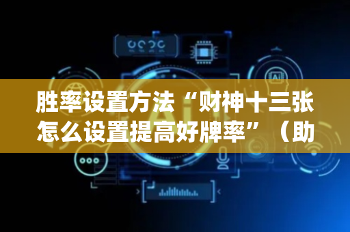 胜率设置方法“财神十三张怎么设置提高好牌率”（助赢神器)