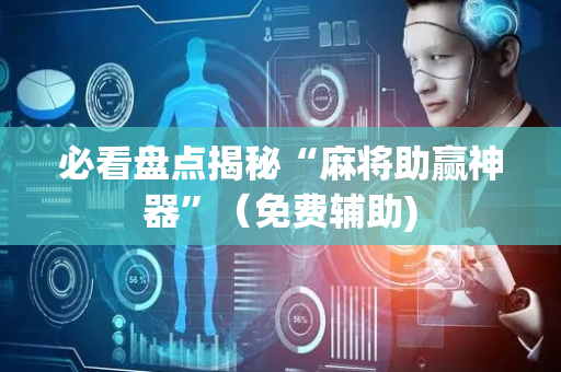 必看盘点揭秘“麻将助赢神器”（免费辅助)
