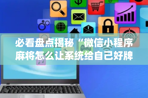 必看盘点揭秘“微信小程序麻将怎么让系统给自己好牌”（胜负规律拿好牌)