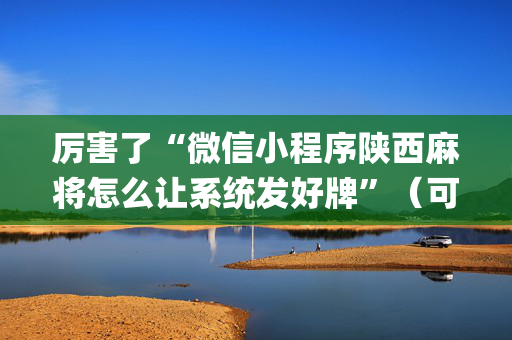 厉害了“微信小程序陕西麻将怎么让系统发好牌”（可以设置输赢吗)