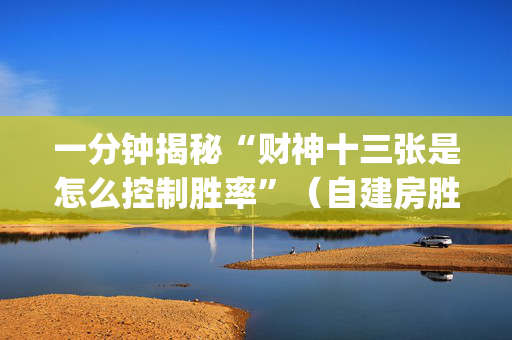 一分钟揭秘“财神十三张是怎么控制胜率”（自建房胜负规律)