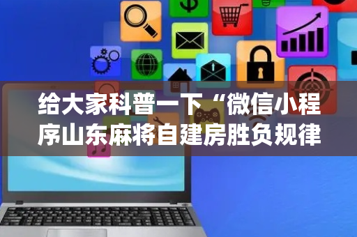 给大家科普一下“微信小程序山东麻将自建房胜负规律”（万能开挂器)