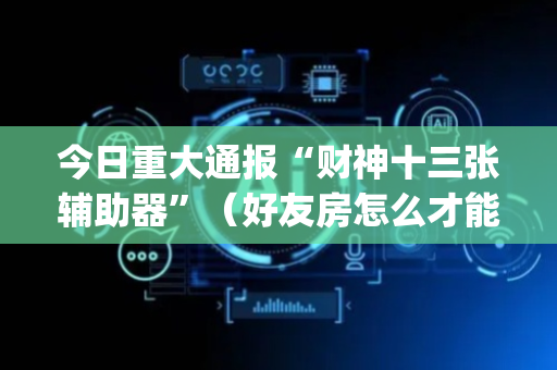 今日重大通报“财神十三张辅助器”（好友房怎么才能赢)