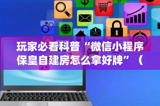 玩家必看科普“微信小程序保皇自建房怎么拿好牌”（提高胜率技巧)