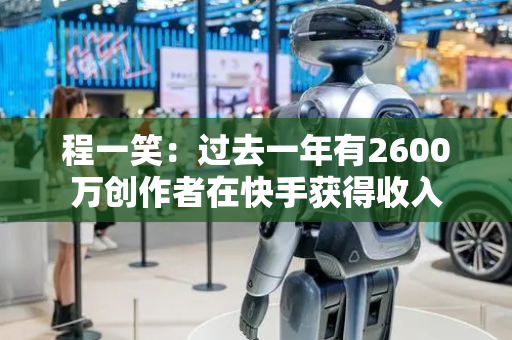 程一笑：过去一年有2600万创作者在快手获得收入