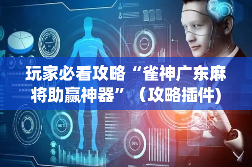 玩家必看攻略“雀神广东麻将助赢神器”（攻略插件)
